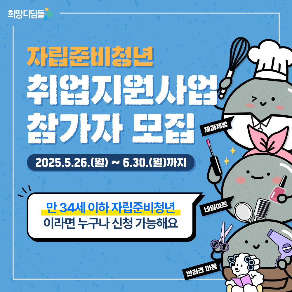 삼성 희망디딤돌2.0 자립준비청년 취업지원사업 참가자 모집 (~6/30)



1) 모집대상: 만 34세 이하 미취업 자립준비청년(보호종료 5년 경과자 포함)
2) 직무교육과정 : 네일아트, 반려견미용, 제과제빵

3) 지원내용 : 직무교육, 취업역량 강화교육, 교육수당 월 100만원, 삼성 관계사 참여, 인턴십 연계
4) 모집기간 : 25년 5월 26월(월) ~ 25년 6월 30일(수)
5) 참가신청 : 희망디딤돌 홈페이지 회원가입 후 희망 직무교육신청
? 홈페이지 주소 : http://jarip-hope.or.kr
6) 문의 : (재)함께일하는재단 일자리지원팀 (02-330-0700, 0715, 0722, 0741, 0782)