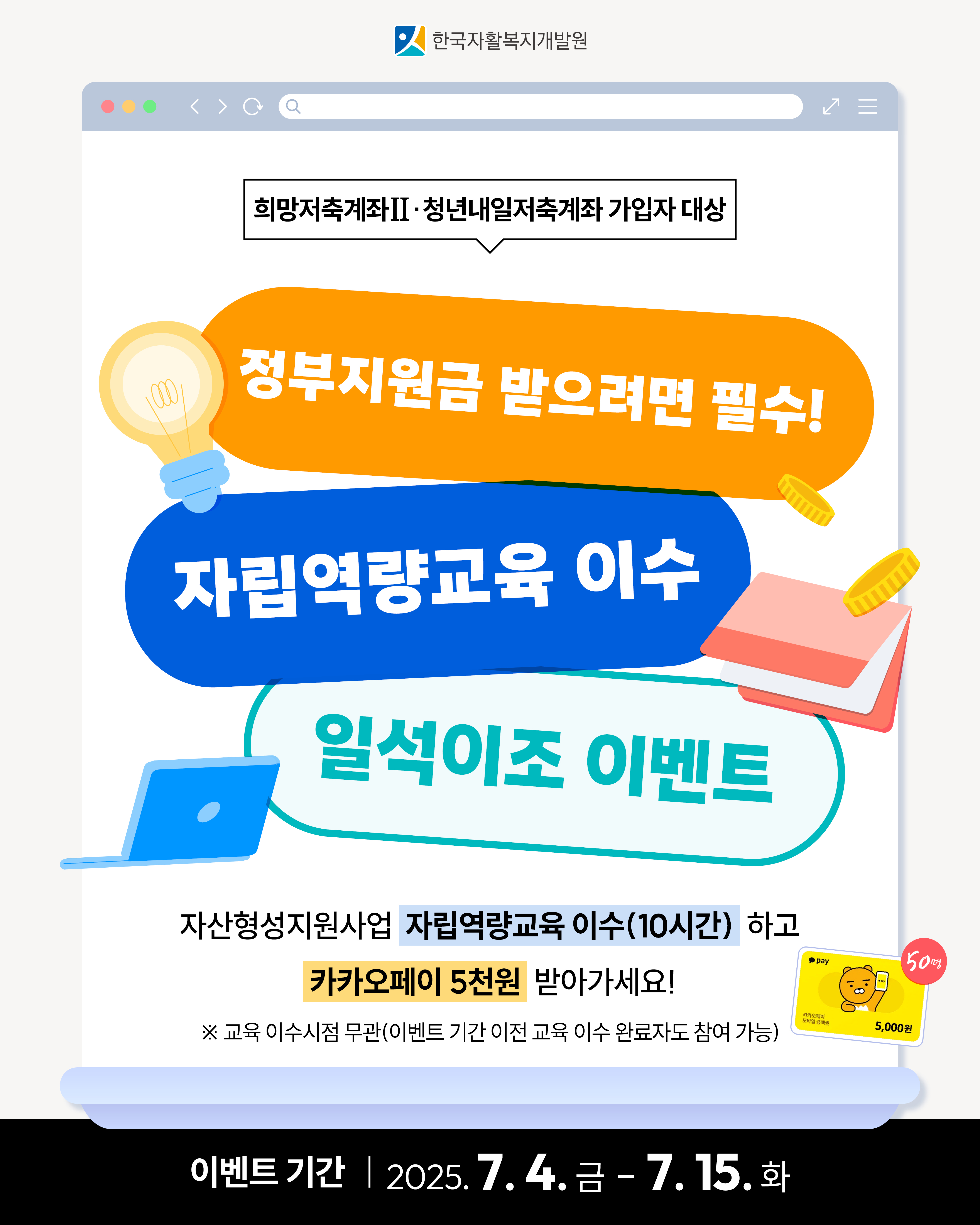 희망저축계좌II 청년내일저축계좌 가입자 대상/ 정부지원금 받으려면 필수! 자립역량교육 이수 일석이조 이벤트 자산형성지원사업 자립역량교육 이수 (10시간) 하고 카카오페이 5천원 받아가세요! 이벤트 기간 7.4.금~7.15.화