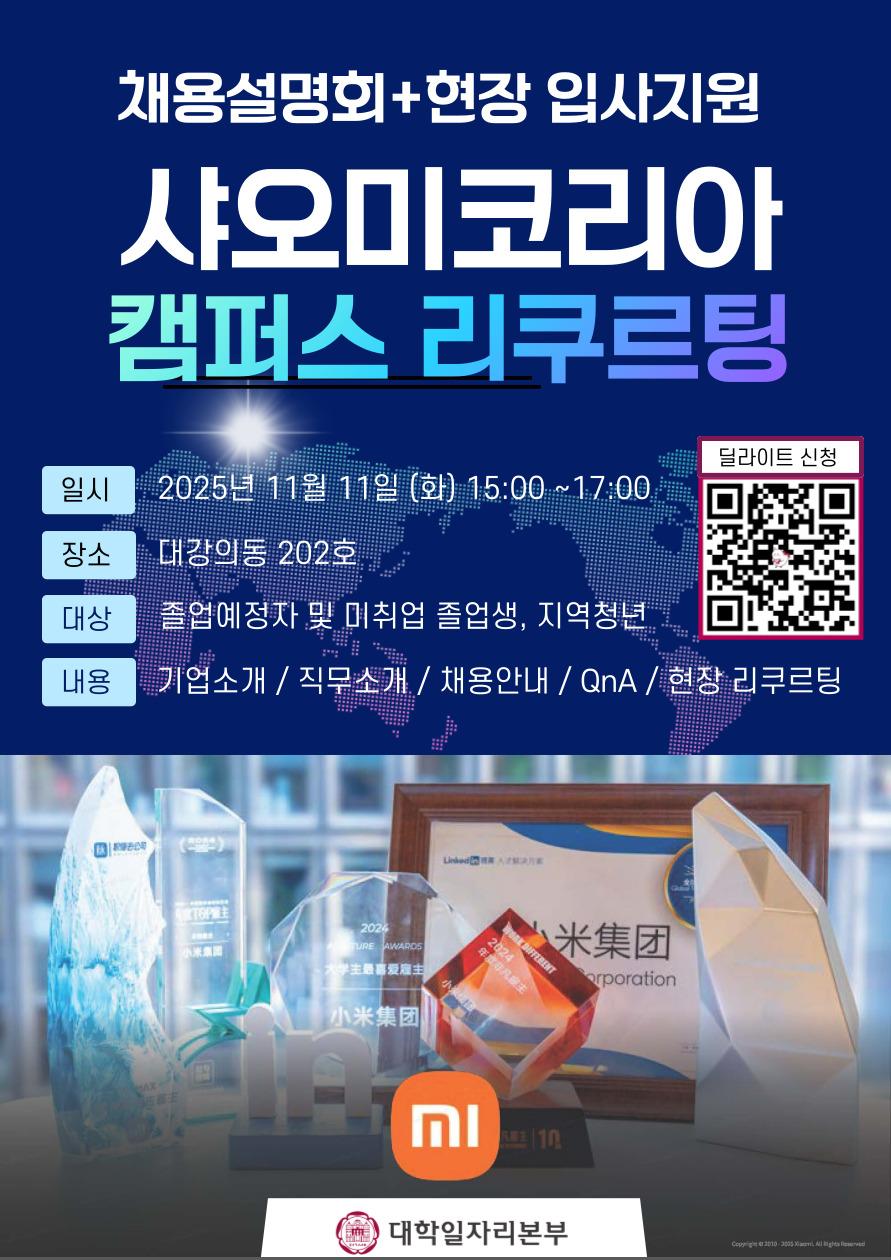 덕성여자대학교 대학일자리플러스센터<샤오미코리아 캠퍼스 리쿠르팅> 채용설명회 + 현장 입사지원 샤오미코리아 캠퍼스 리쿠르팅 일시 : 2025년 11월 11일 (화) 15:00~17:00, 장소 : 대강의동 202호, 대상 : 졸업예정자 및 미취업 졸업생, 지역청년, 내용 : 기업소개 /직무소개 / 채용안내 / QNA / 현장 리쿠르팅