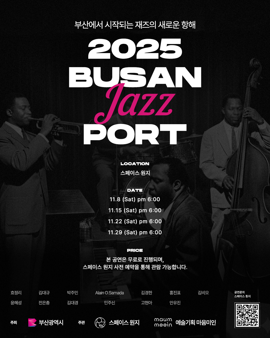 부산에서 시작되는 재즈의 새로운 항해
2025 busan jazz port location 스페이스 원지
date 11.8(sat) pm 6:00
date 11.15(sat) pm 6:00
date 11.22(sat) pm 6:00
date 11.29(sat) pm 6:00
price 본 공연은 무료로 진행되며, 스페이스 원지 사전 예약을 통해 관람 가능합니다.
효정리 김대규 박주민 Alain O. Samada 김경한 홍진표 김비오 윤혜성 전은총 김대경 민주신 고현아 안유진
주최 부산광역시 주관 스페이스 언지 예술기획 마음미인
공연문의 스페이스 원지
