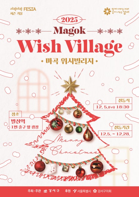 2025 마곡 위시빌리지-크리스마스 겨울 축제 개최 안내 기간: 2025. 12. 5.(금) ~ 12. 28.(일) / 매일 17:00~22:00 점등식: 2025. 12. 5.(금) 18:30 장소: 발산역 1번 출구 앞 광장 내용: 대형 크리스마스 트리 & 포토존 운영, 캐럴 라이브 공연, 소원카드 작성 & 소원트리 걸기 이벤트: 위시빌리지에서 사진 찍고 #마곡위시빌리지 해시태그와 함께 인스타 업로드 시 → 추첨을 통해 기프티콘 증정 문의:문화예술과 02-2600-6634