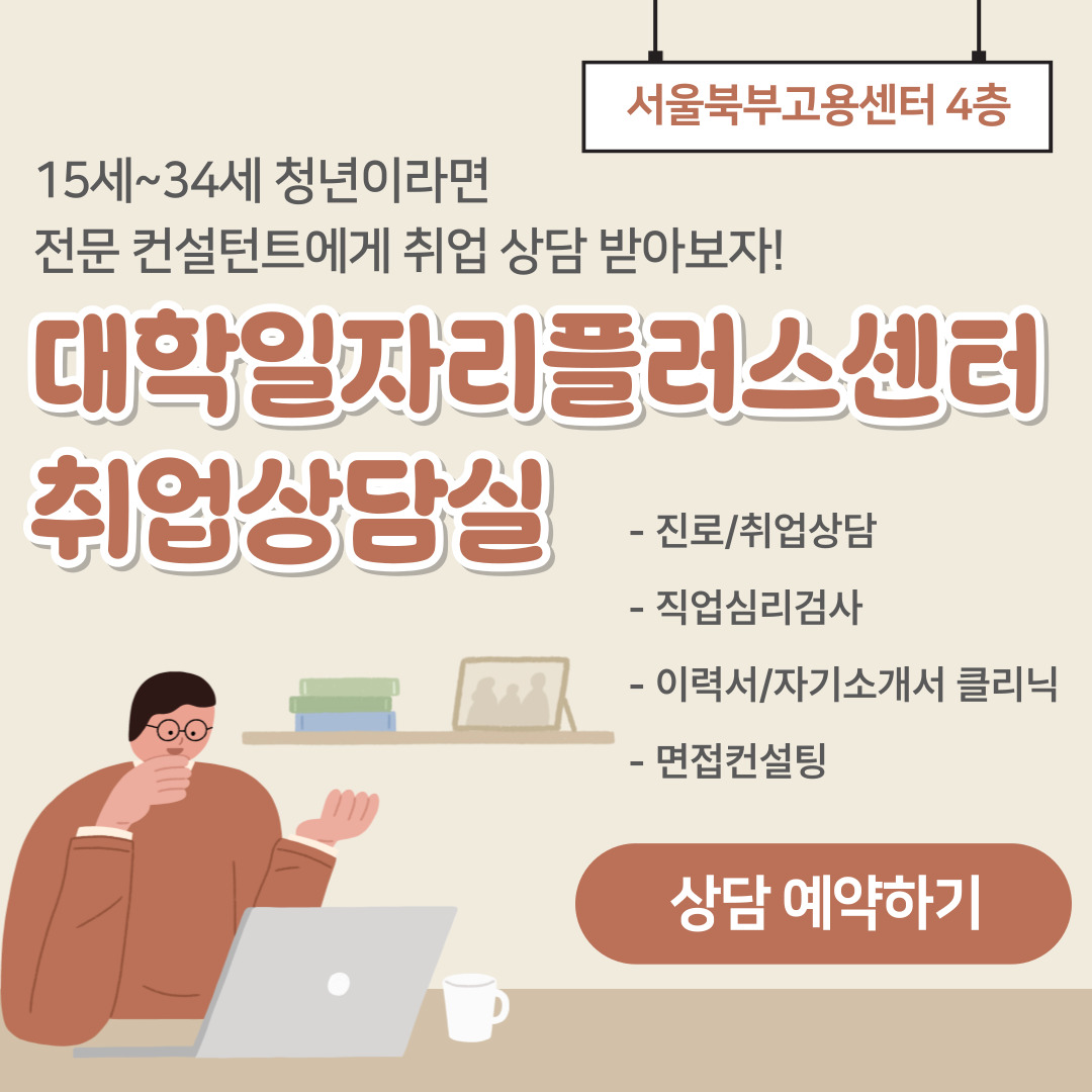 15세~35세 청년이라면 전문 컨설턴트에게 취업 상담 받아보자! 대학일자리 플러스센터 취업상담실 서울북부고용센터 4층 - 진로/취업상담, -직업심리검사, -이력서/자기소개서 클리닉, -면접컨설팅 상담 예약하기