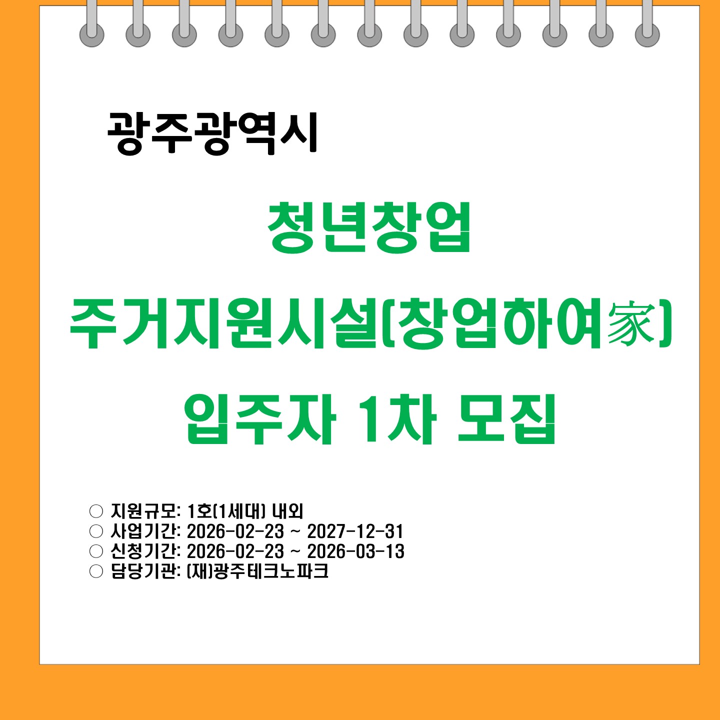 광주광역시
청년창업 거주지원시설(창업하여家) 입주자 1차 모집
지원규모: 1호(1세대) 내외
사업기간: 2026-02-23 ~ 2027-12-31
신청기간: 2026-02-23 ~ 2026-03-13
담당기관: (재)광주테크노파크