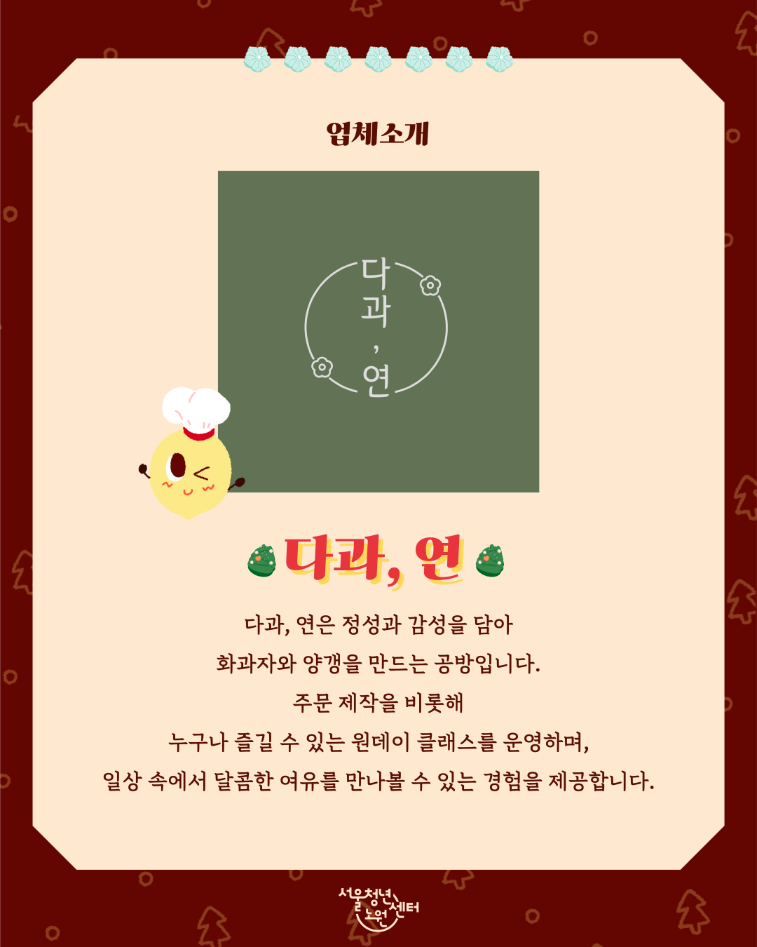 업체소개 다과,연 다과, 연은 정성과 감성을 담아 화과자와 양갱을 만드는 공방입니다. 주문 제작을 비롯해 누구나 즐길 수 있는 원데이 클래스를 운영하며, 일상 속에서 달콤한 여유를 만나볼 수 있는 경험을 제공합니다.  