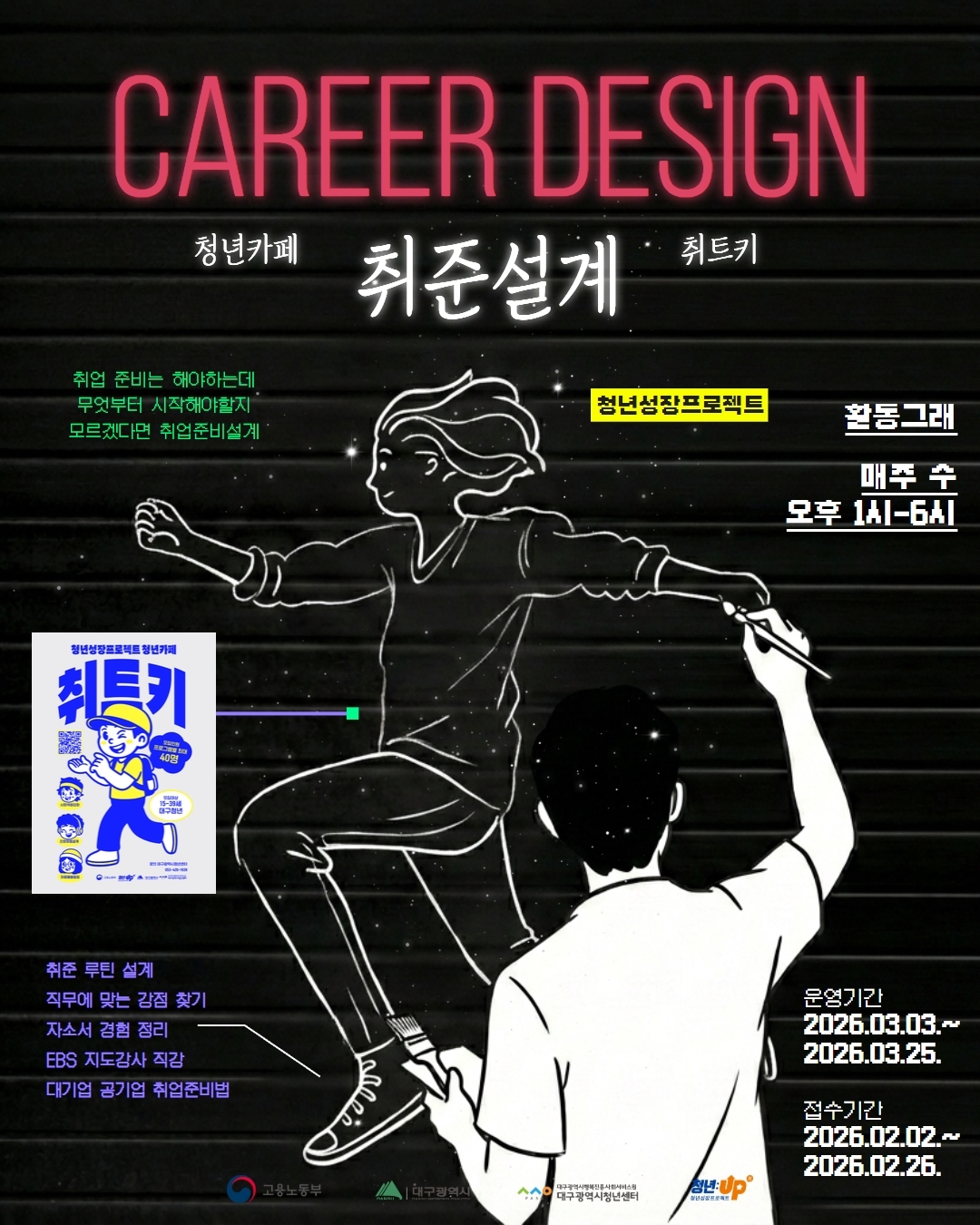 CAREER DESIGN 청년카페 취준설계 취트키 청년성장프로젝트 활동그래 매주 수 오후 1시~6시 취준 루틴 설계, 직무에 맞는 강점 찾기, 자소서 경험 정리, EBS 지도강사 직강, 대기업 공기업 취업준비법 운영기간 2026.03.03.~2026.03.25. 접수기간 2026.02.02.~2026.02.26. 고용노동부, 대구광역시, 대구광역시청년센터, 청년UP 로고 포함
