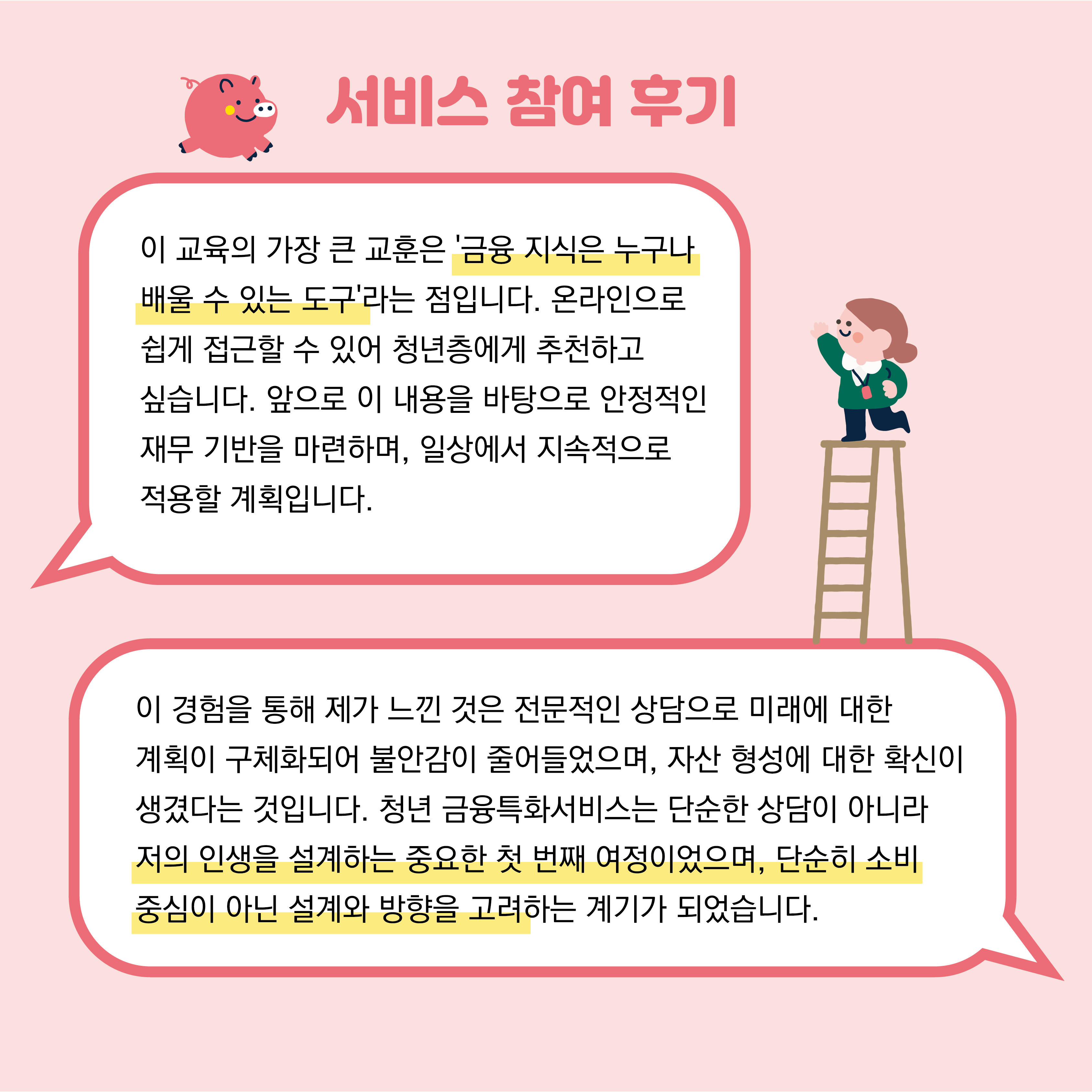 다른 서비스 참여 후기는 금융지식은 누구나 배울 수 있는 도구라는 점입니다와, 인생을 설계하는 중요한 첫 번째 여정이었으며, 단순히 소비중심이 아닌 설계와 방향을 고려하는 계기가 되었습니다 라는 후기가 있습니다.