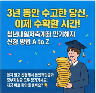 3년 동안 수고한 당신, 이제 수확할 시간! 청년내일저축계좌 만기해지 신청방법 A to Z, 잊지말고 신청해서 본인적립금과 정부지원금 모두 챙겨가세요! 지금 바로 확인해 볼까요?
