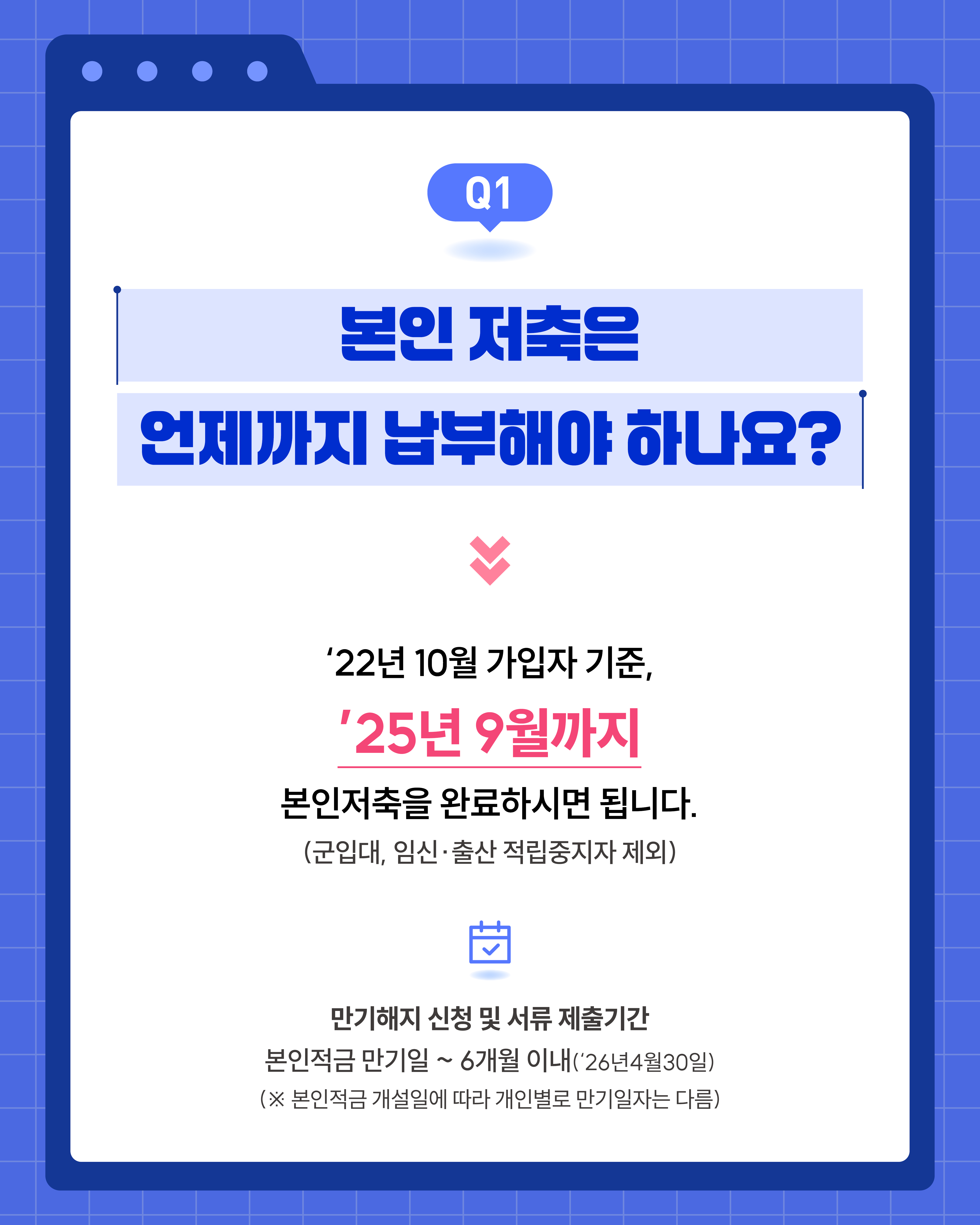 FAQ 카드뉴스 (2),2022년 10월 가입자는 2025년 9월까지 본인 저축을 완료해야 하며, 만기 해지 신청은 본인적금 만기일부터 6개월 이내에 해야 한다.