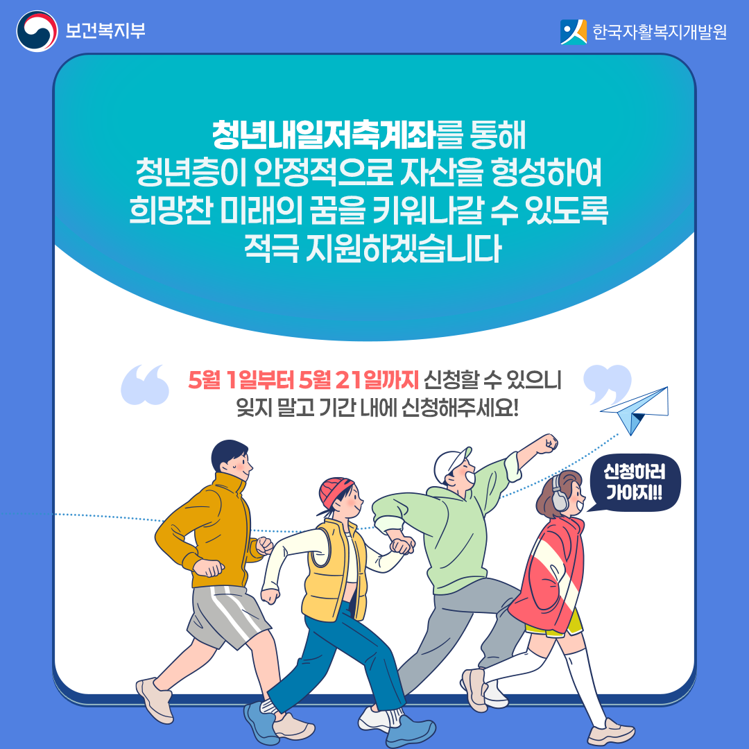 청년내일저축계좌를 통해 청년층이 안정적으로 자산을 형성하여 희망찬 미래의 꿈을 키워나갈 수 있도록 적극 지원하겠습니다5월 1일부터 5월 21일까지 신청할 수 있으니 잊지 말고 기간 내에 신청해주세요!