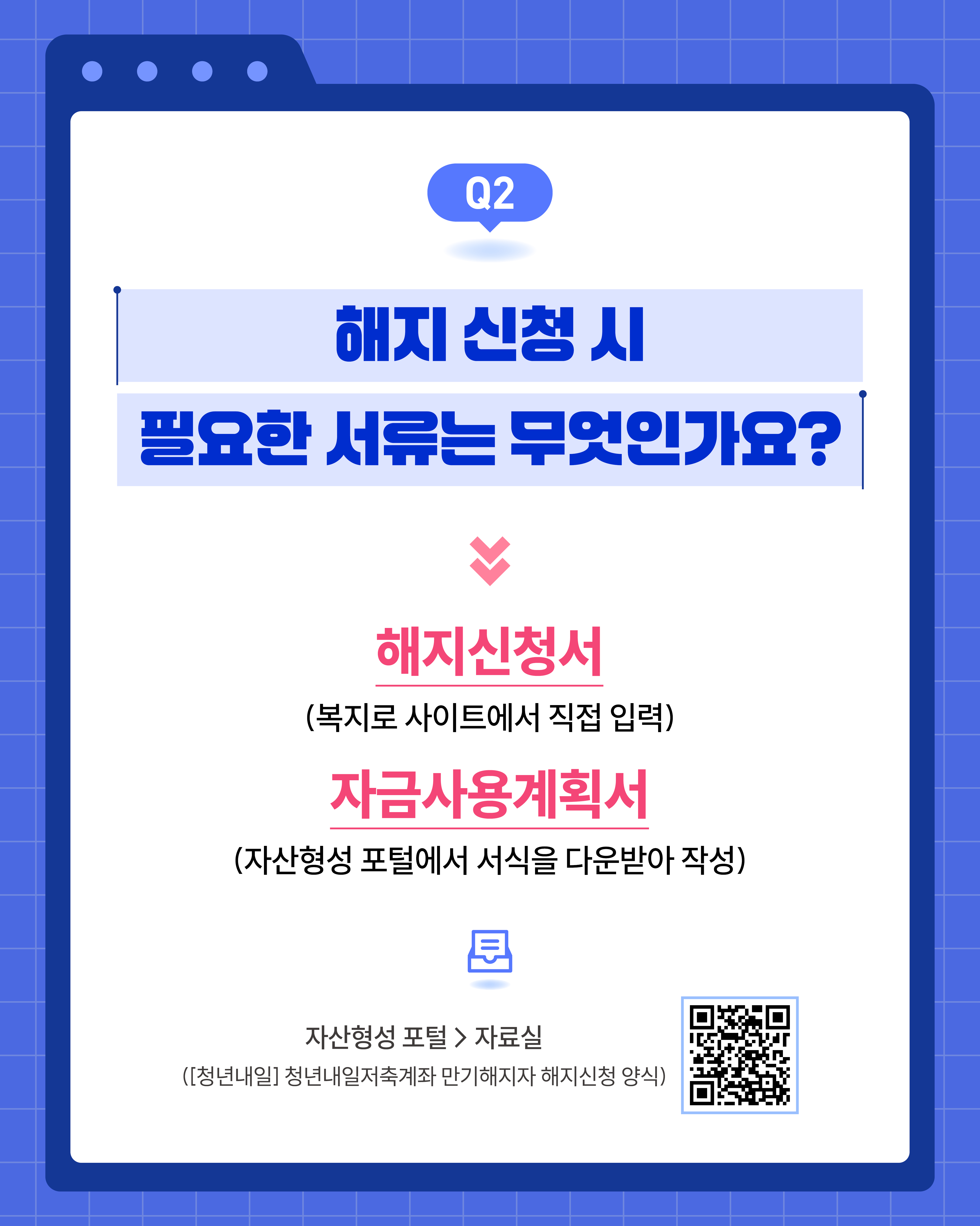 FAQ 카드뉴스 (3),해지 신청 시 필요한 서류는 복지로 사이트에서 입력하는 해지신청서와 자산형성 포털에서 다운로드받는 자금사용계획서이다.