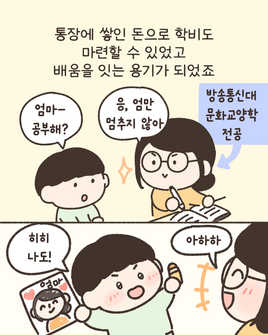 통장에 쌓인 돈으로 학비도 마련할 수 있었고 배움을 잇는 용기가 되었죠. 엄마 공부해? 응엄만 멈추지않아. 방송통신대 문화교양학 전공. 히히나도.아하하